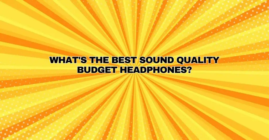 What's the best sound quality budget headphones?