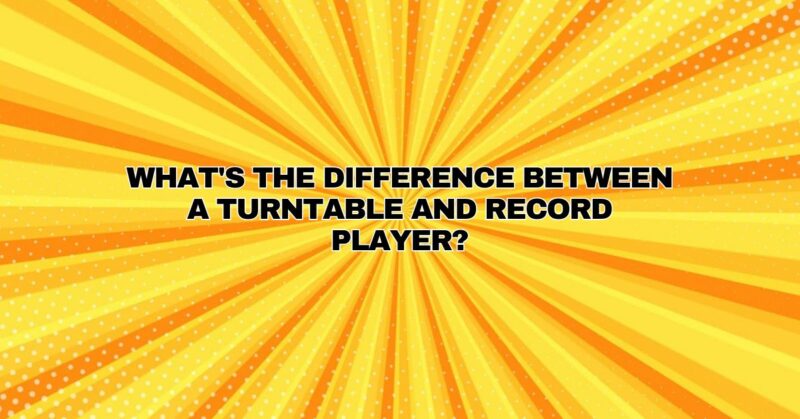 What's the difference between a turntable and record player?