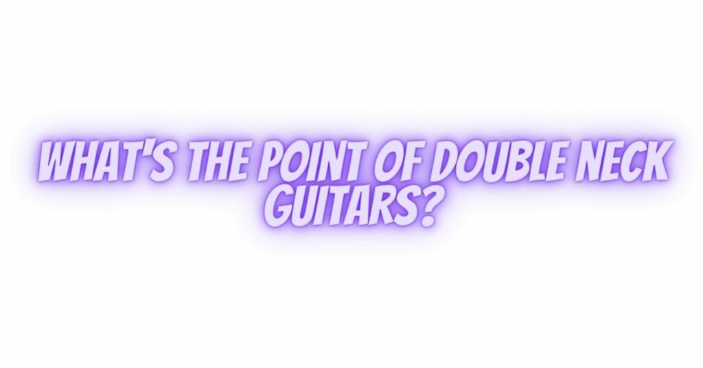 What's the point of double neck guitars?