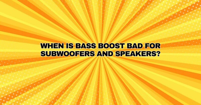 When is bass boost bad for subwoofers and speakers?