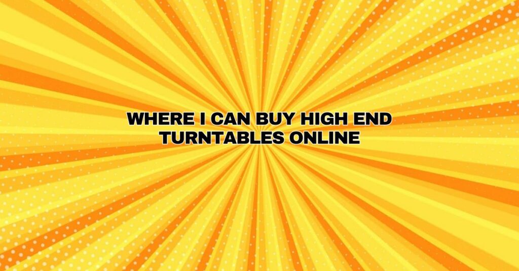 Where I Can Buy High End Turntables Online