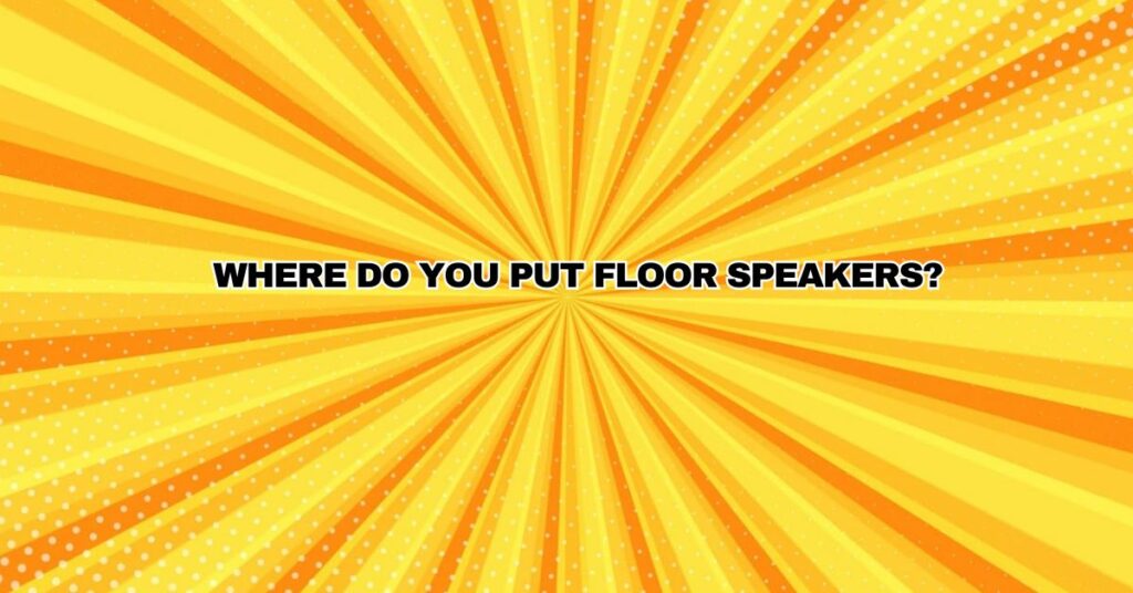 Where do you put floor speakers?