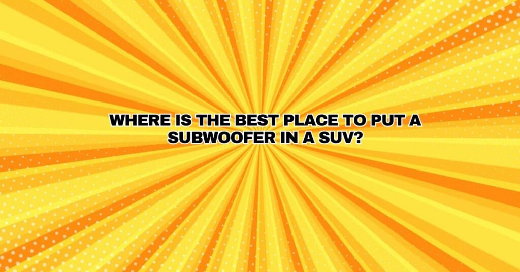 Where is the best place to put a subwoofer in a SUV?