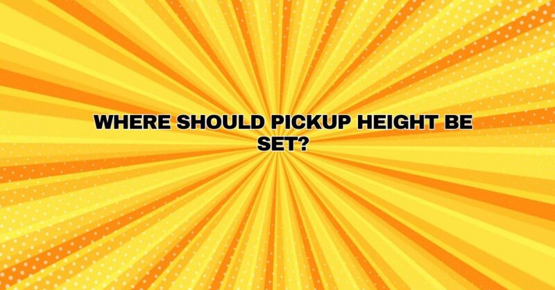 Where should pickup height be set?