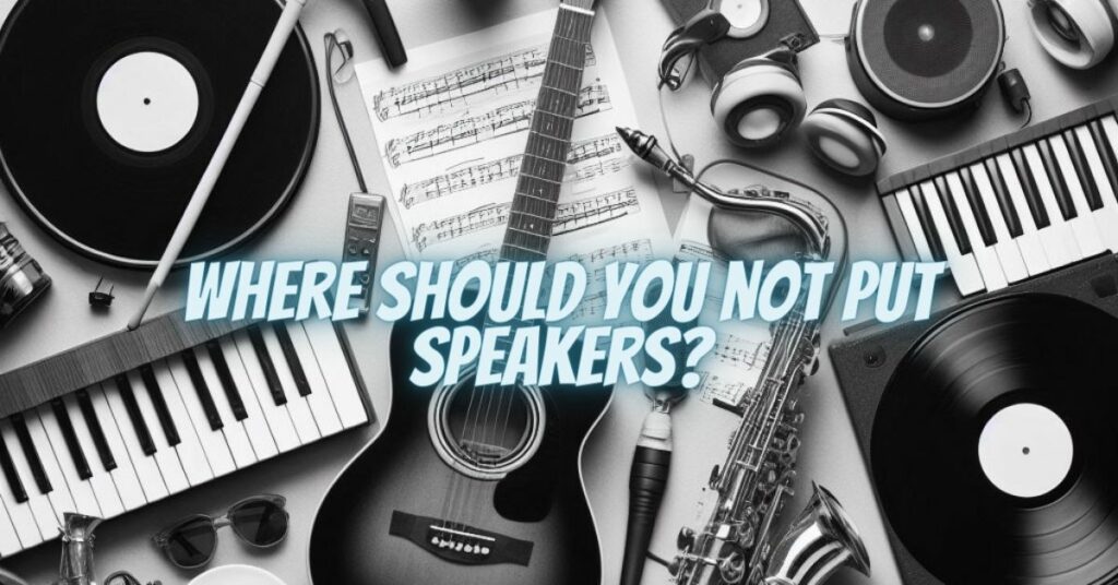 Where should you not put speakers?