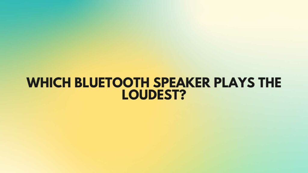 Which Bluetooth speaker plays the loudest?