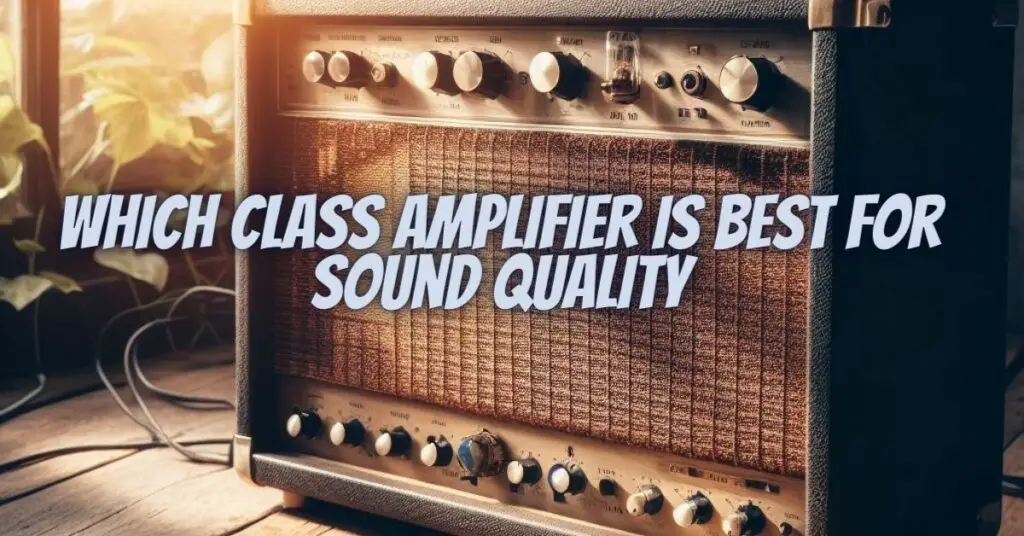 Which Class amplifier is best for sound quality