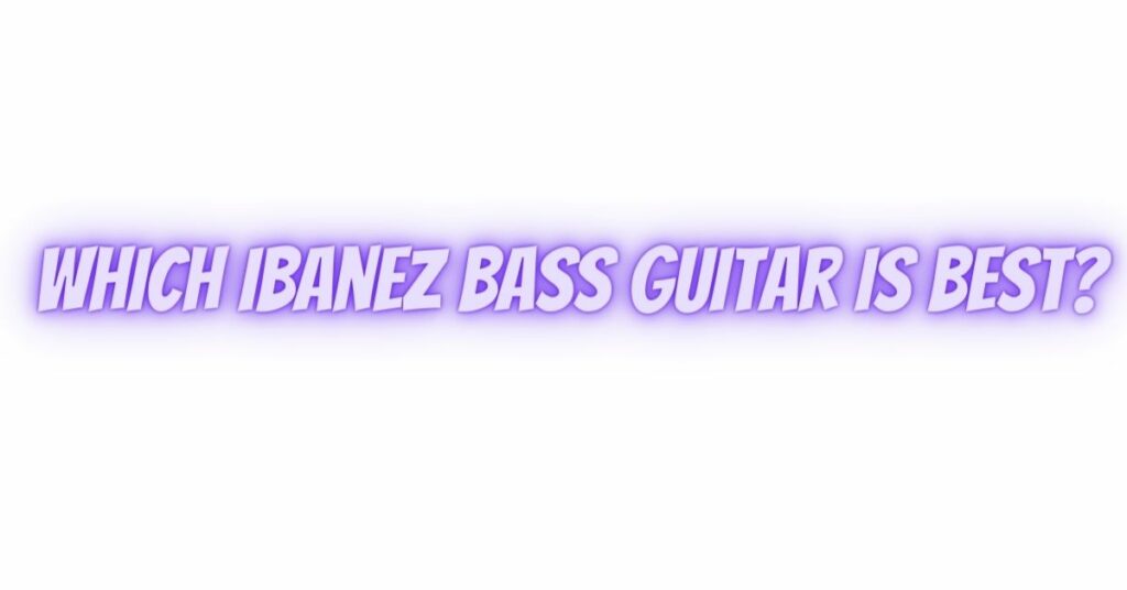 Which Ibanez bass guitar is best?