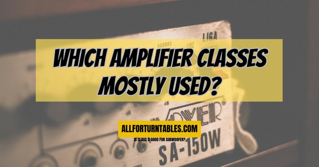 Which amplifier classes mostly used?