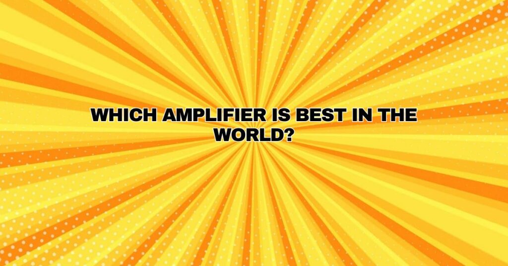 Which amplifier is best in the world?