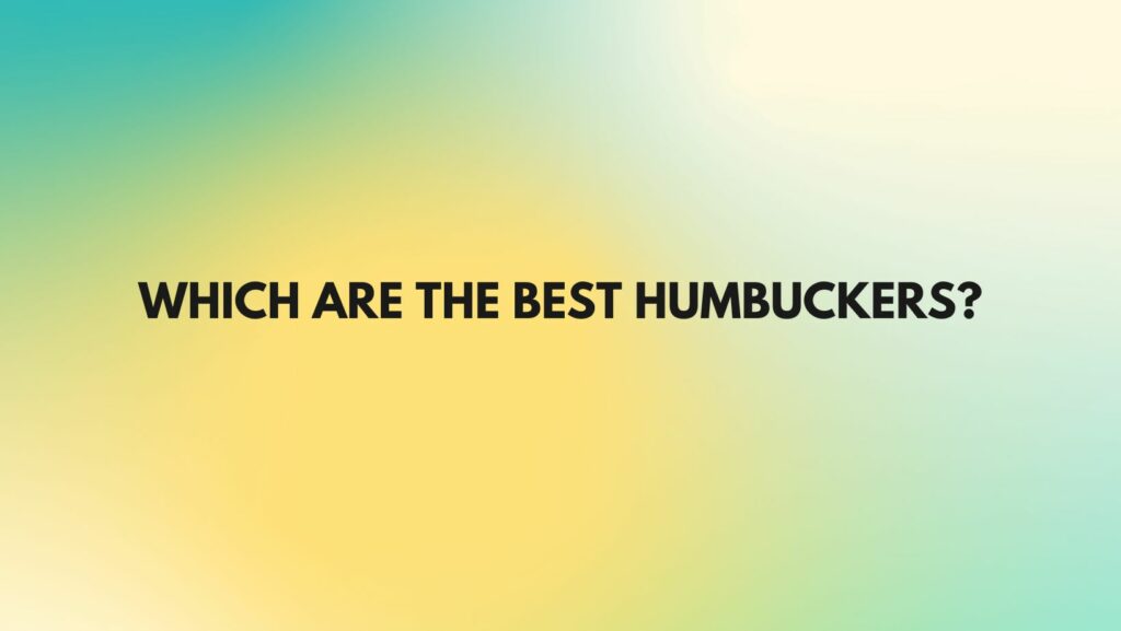 Which are the best humbuckers?