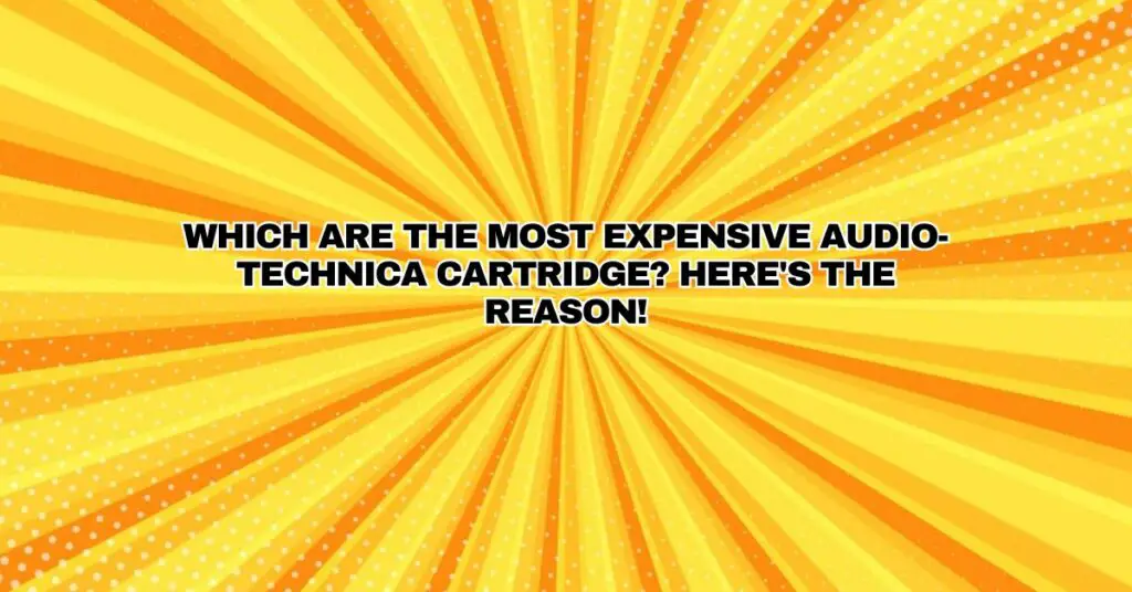Which are the most expensive Audio-Technica cartridge? Here's the reason!