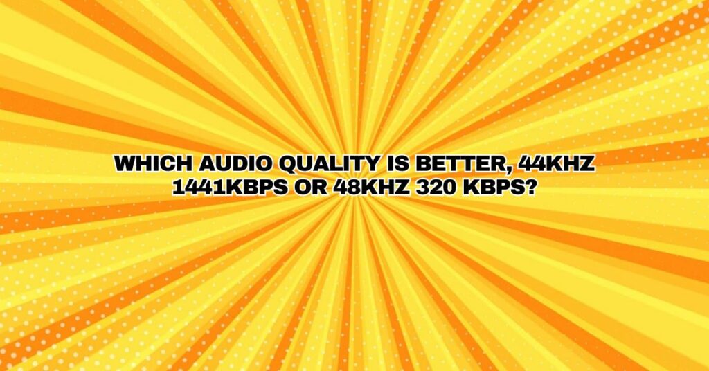 Which audio quality is better, 44KHz 1441kbps or 48KHz 320 kbps?