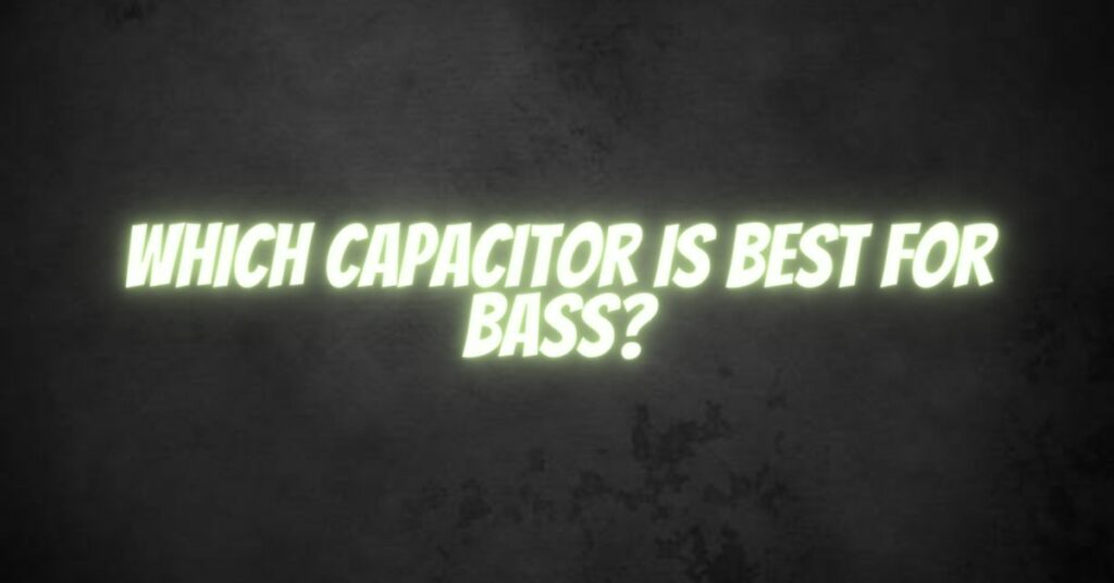 Which capacitor is best for bass?