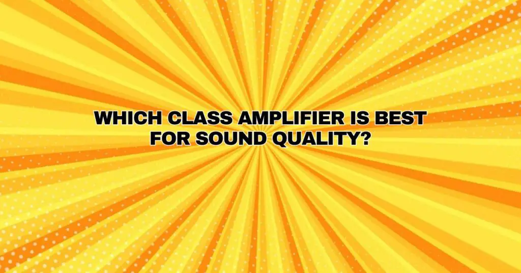 Which class amplifier is best for sound quality?