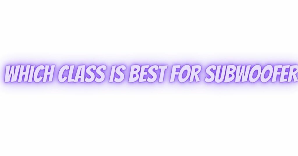 Which class is best for subwoofer