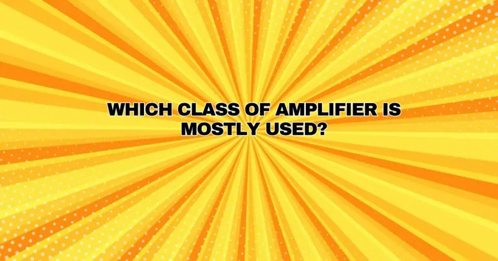 Which class of amplifier is mostly used?