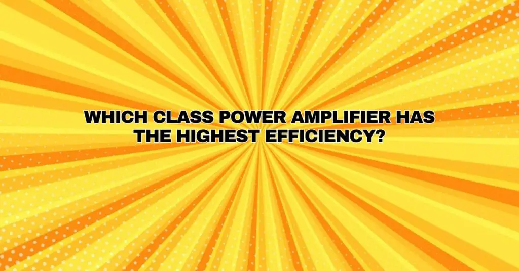 Which class power amplifier has the highest efficiency? All For