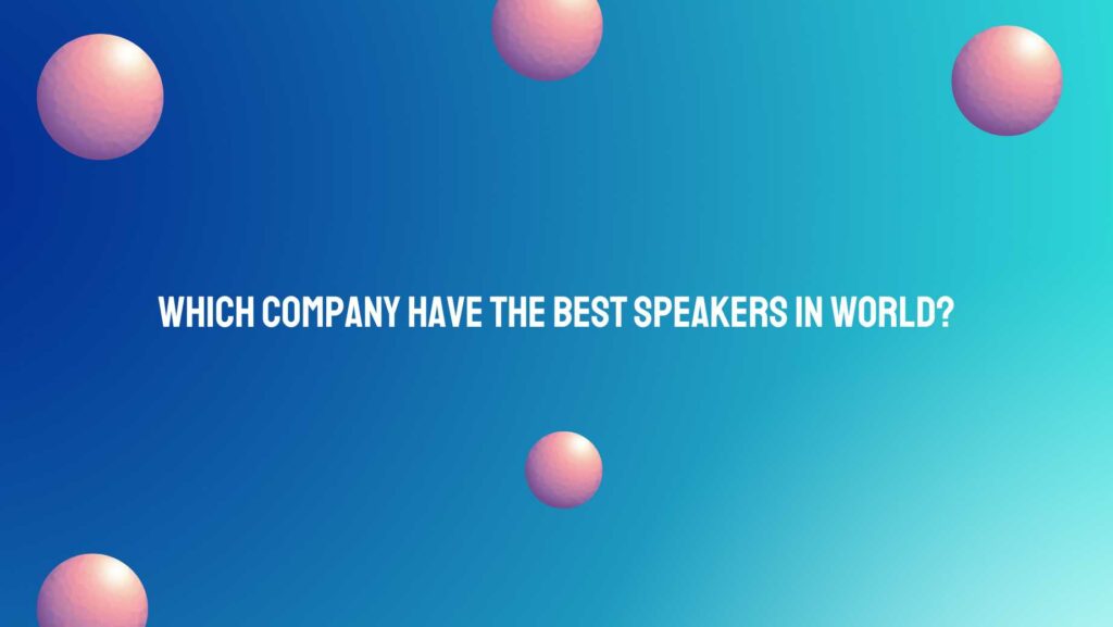 Which company have the best speakers in world?