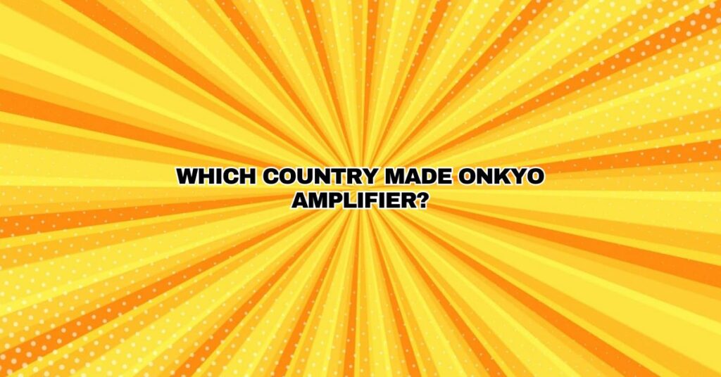Which country made Onkyo amplifier?