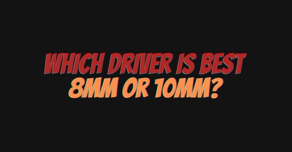 Which driver is best 8mm or 10mm?