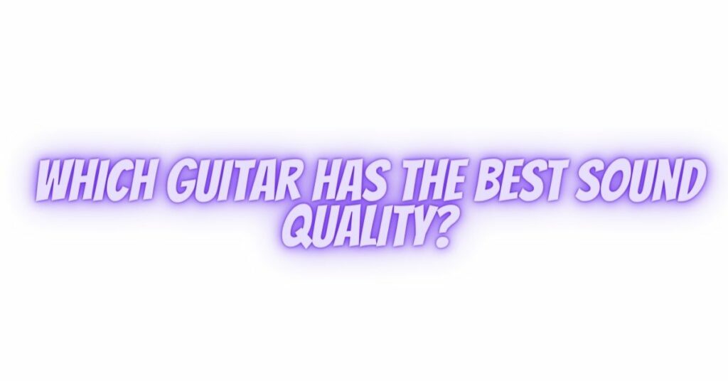 Which guitar has the best sound quality?