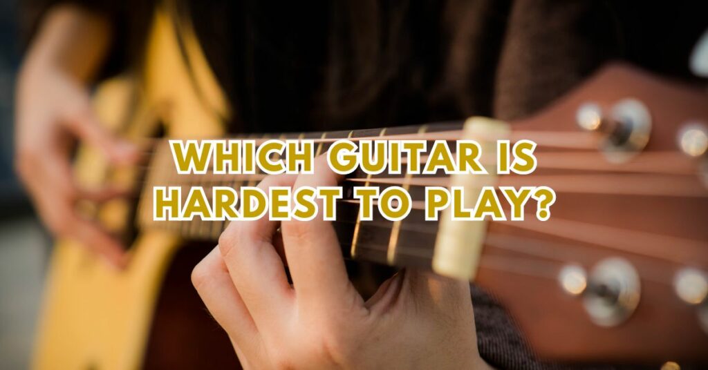 Which guitar is hardest to play?