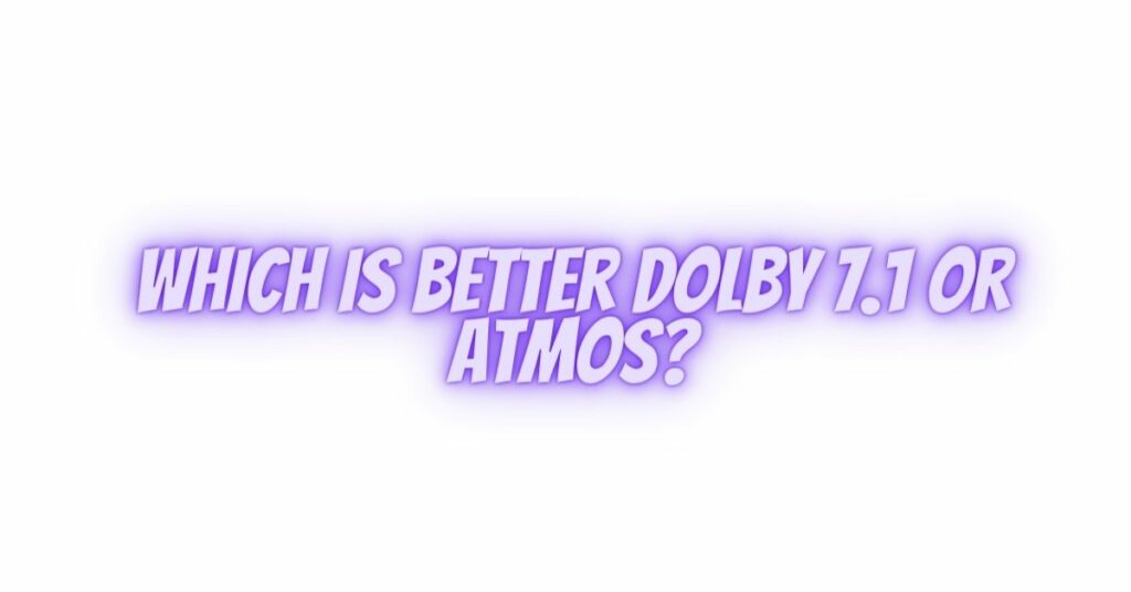 Which is better Dolby 7.1 or Atmos?
