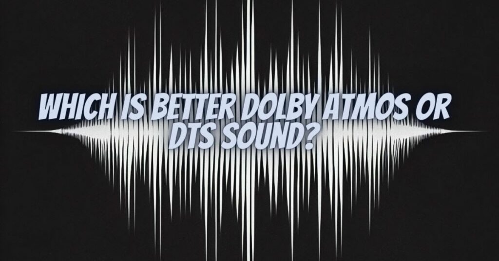 Which is better Dolby Atmos or DTS sound?