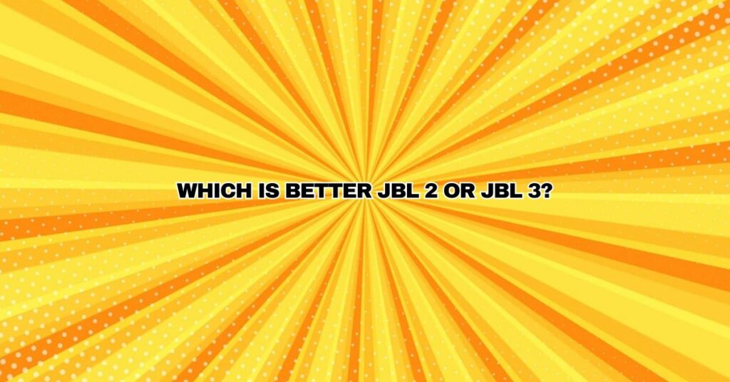 Which is better JBL 2 or JBL 3?