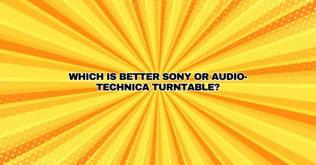 Which is better Sony or Audio-Technica turntable?