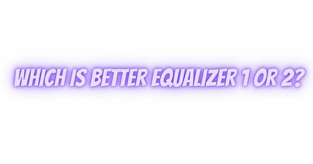 Which is better equalizer 1 or 2?