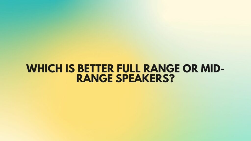 Which is better full range or mid-range speakers?