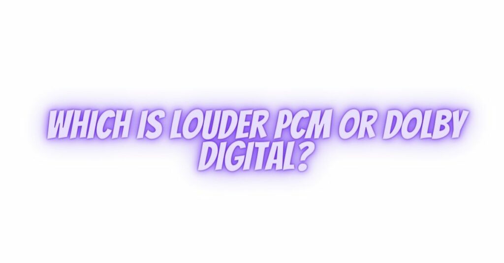 Which is louder PCM or Dolby Digital?