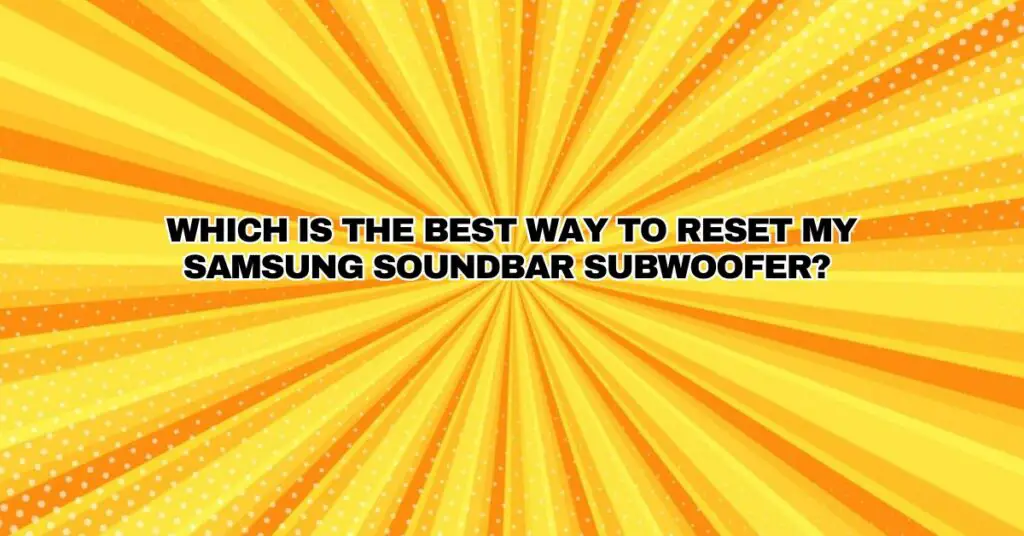 Which is the best way to Reset my Samsung soundbar subwoofer?