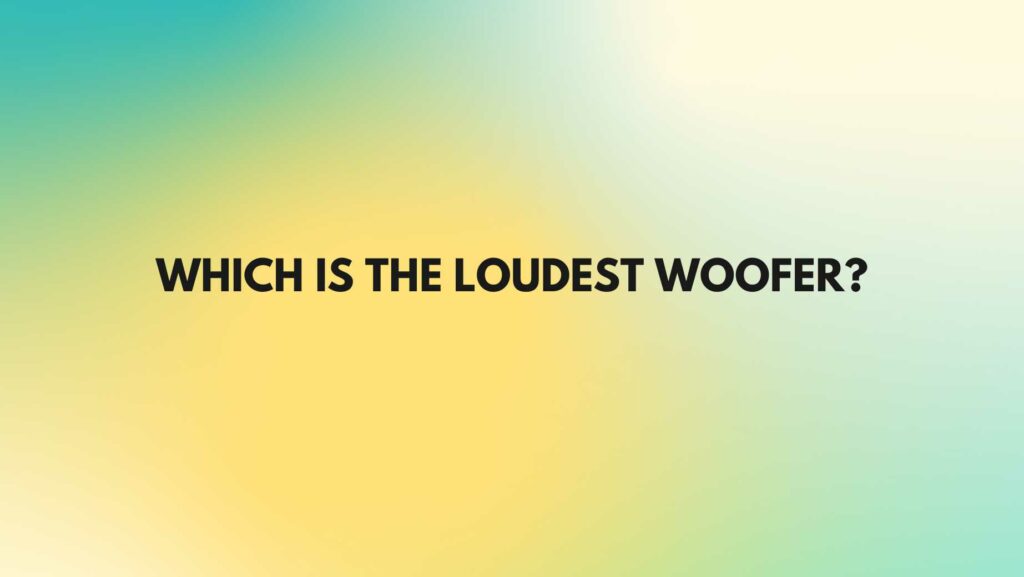 Which is the loudest woofer?