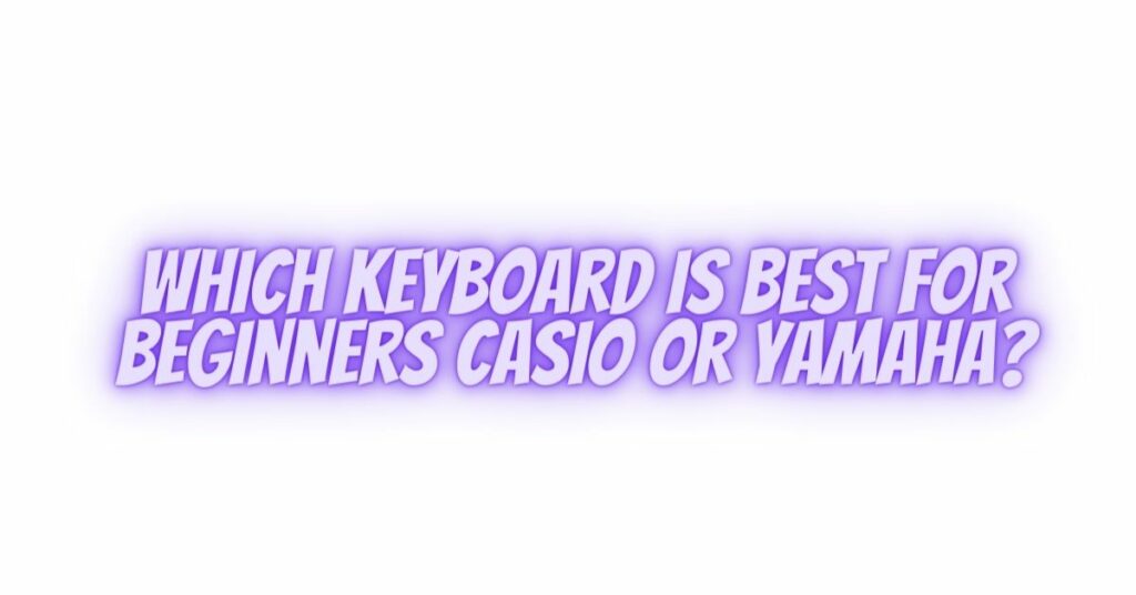 Which keyboard is best for beginners Casio or Yamaha?