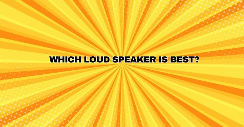 Which loud speaker is best?