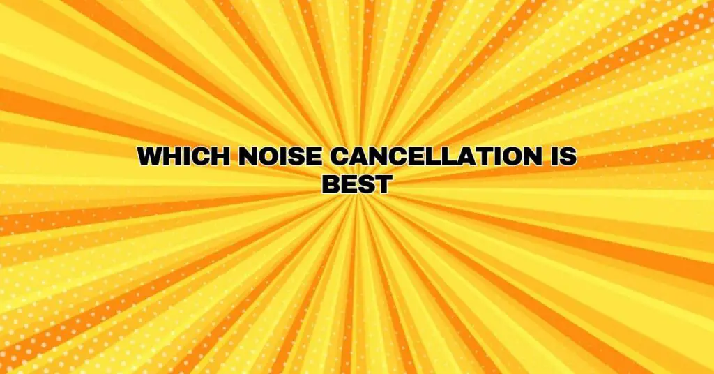 Which noise cancellation is best