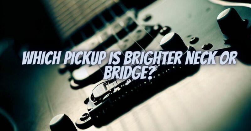 Which pickup is brighter neck or bridge?