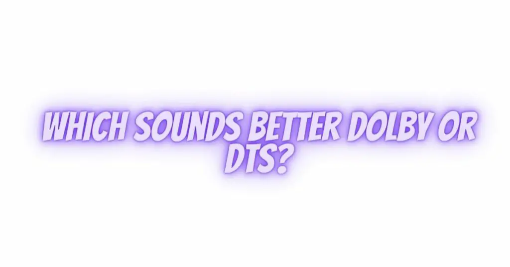 Which sounds better Dolby or DTS?