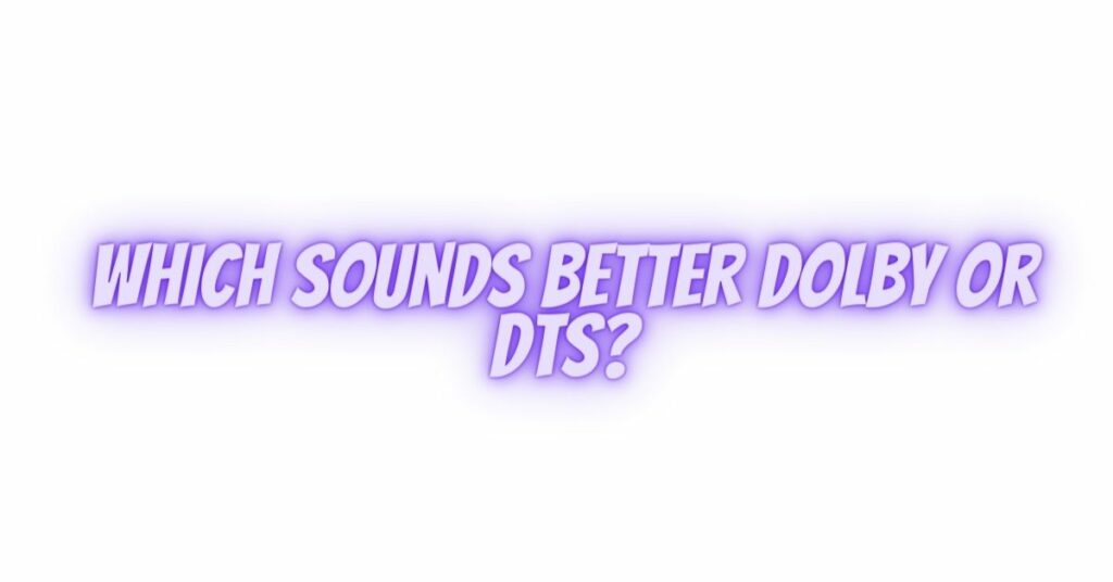 Which sounds better Dolby or DTS?