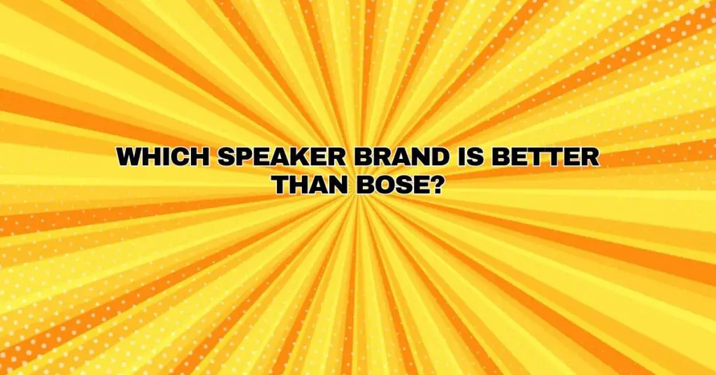 Which speaker brand is better than Bose?