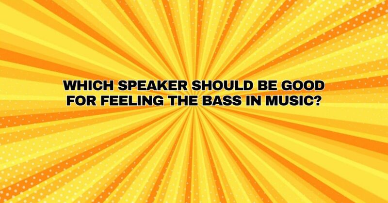 Which speaker should be good for feeling the bass in music?
