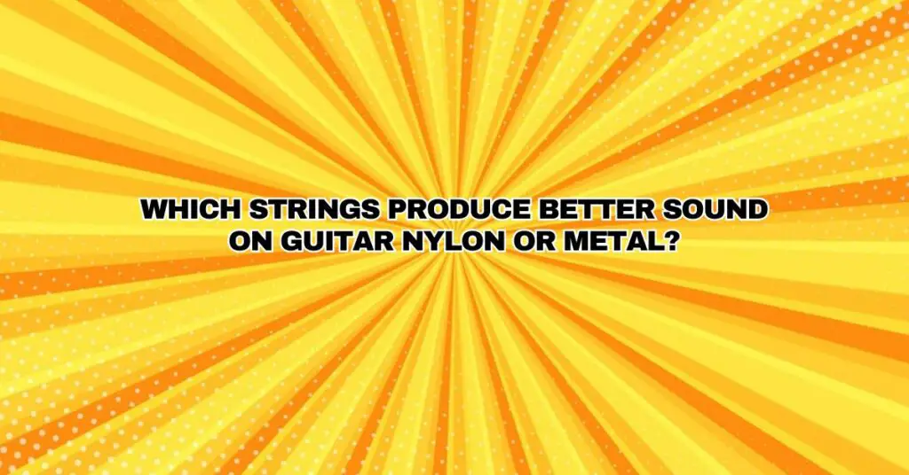Which strings produce better sound on guitar nylon or metal? All For
