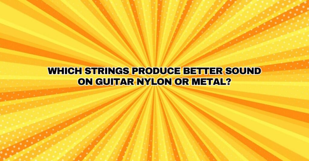 Which strings produce better sound on guitar nylon or metal?