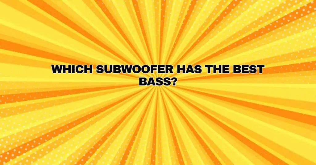 Which subwoofer has the best bass?