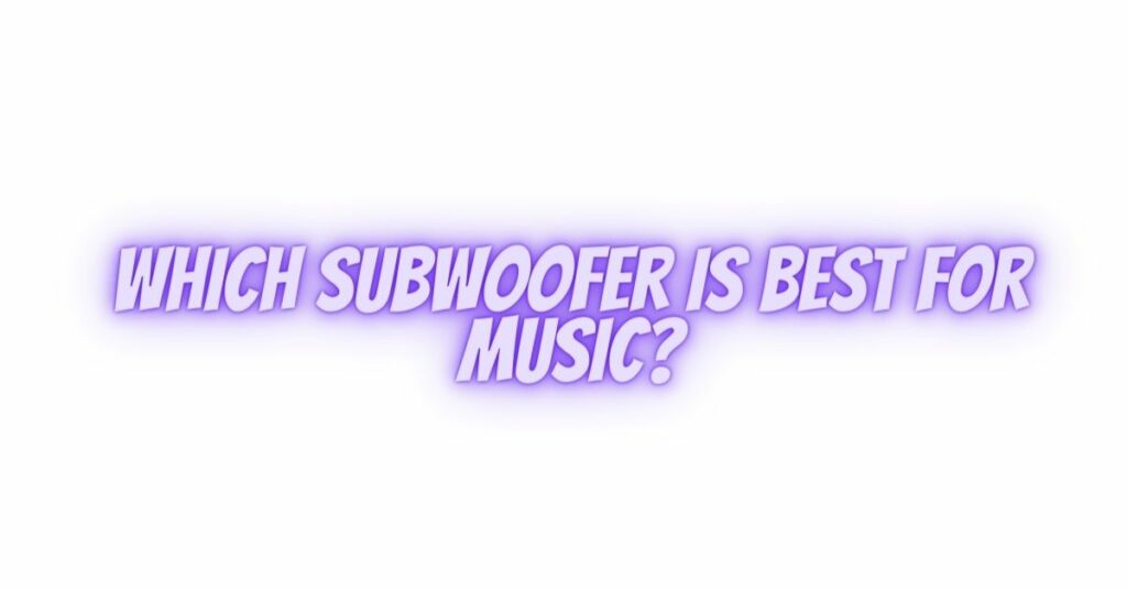 Which subwoofer is best for music?