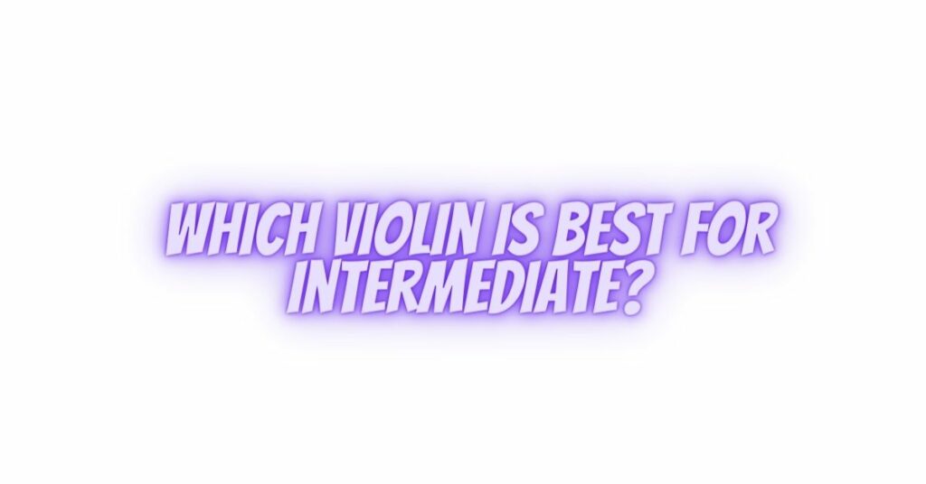 Which violin is best for intermediate?