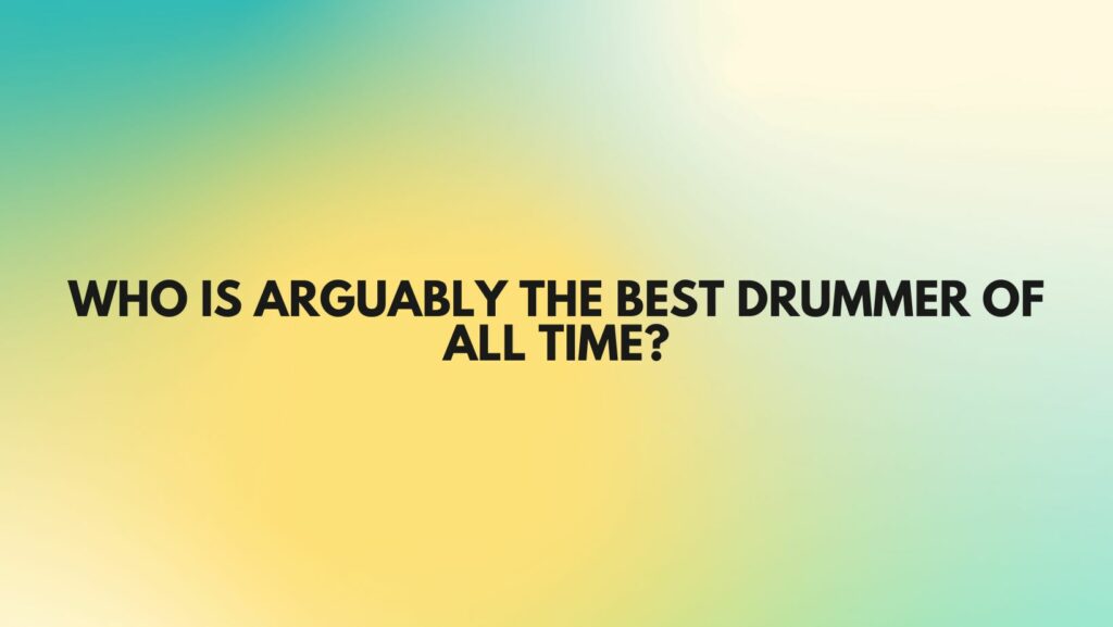 Who is arguably the best drummer of all time?